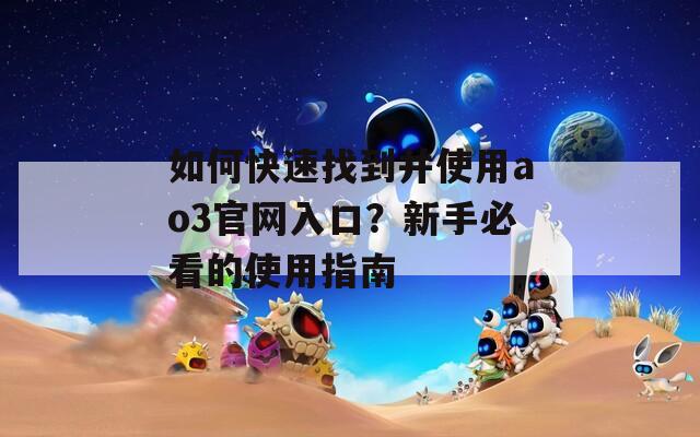 如何快速找到并使用ao3官网入口？新手必看的使用指南