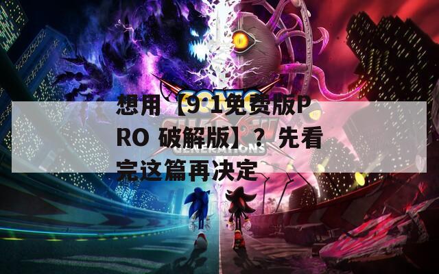 想用【9 1免费版PRO 破解版】？先看完这篇再决定