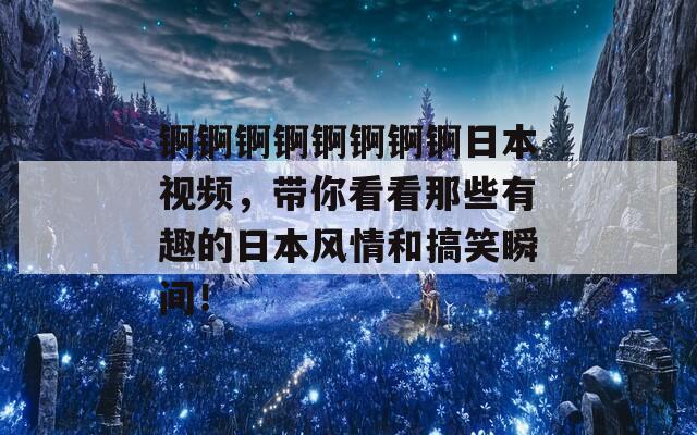 锕锕锕锕锕锕锕锕日本视频，带你看看那些有趣的日本风情和搞笑瞬间！