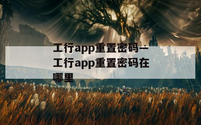 工行app重置密码—工行app重置密码在哪里