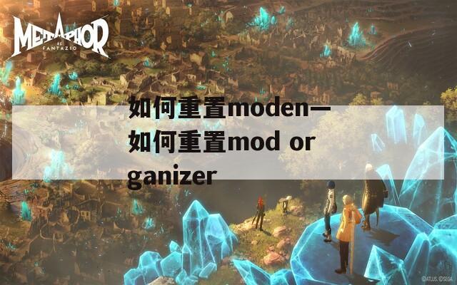 如何重置moden—如何重置mod organizer