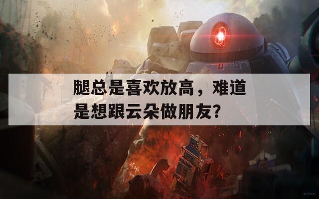 腿总是喜欢放高，难道是想跟云朵做朋友？