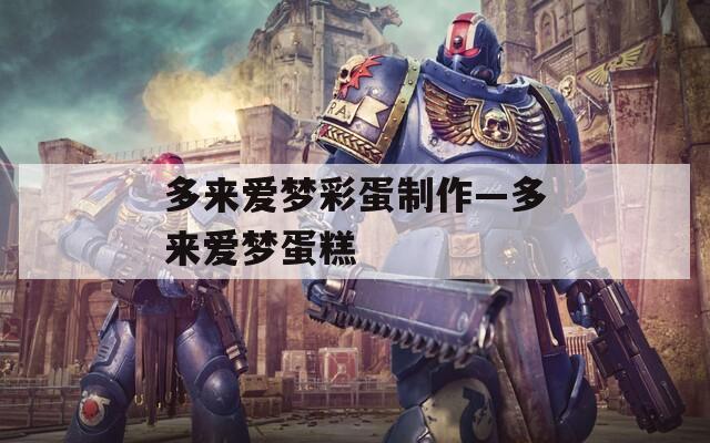 多来爱梦彩蛋制作—多来爱梦蛋糕