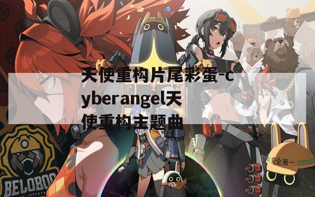 天使重构片尾彩蛋-cyberangel天使重构主题曲