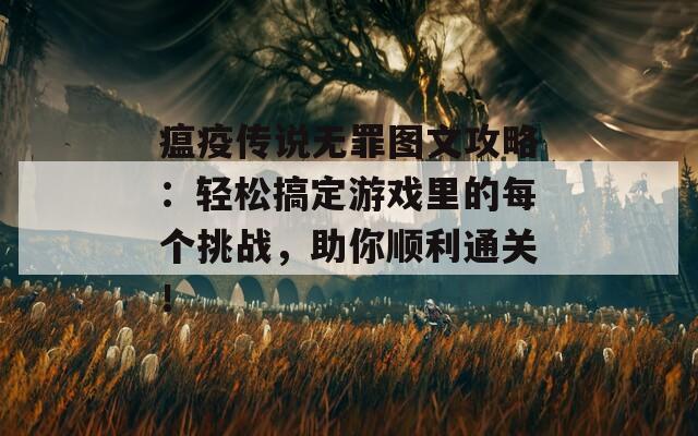 瘟疫传说无罪图文攻略：轻松搞定游戏里的每个挑战，助你顺利通关！