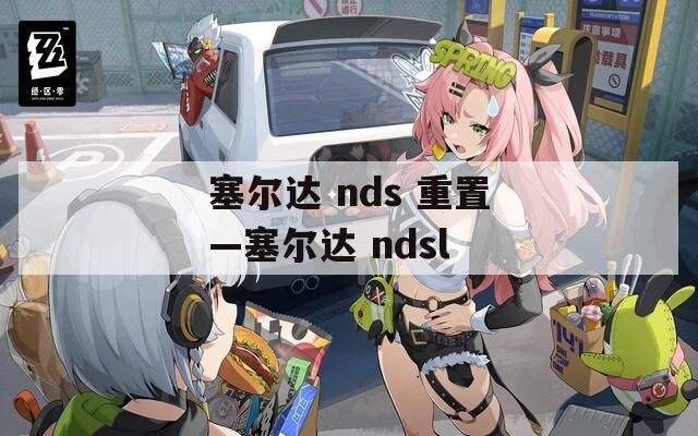 塞尔达 nds 重置—塞尔达 ndsl