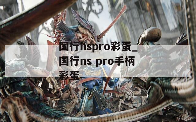 国行nspro彩蛋_国行ns pro手柄彩蛋