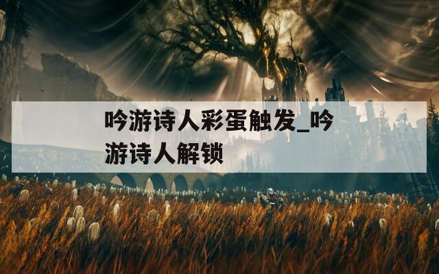 吟游诗人彩蛋触发_吟游诗人解锁