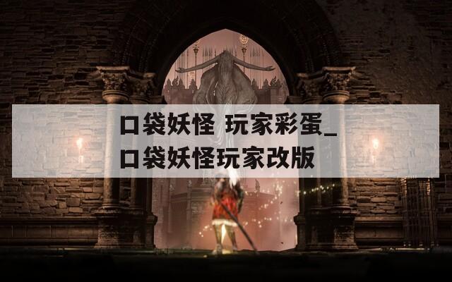 口袋妖怪 玩家彩蛋_口袋妖怪玩家改版