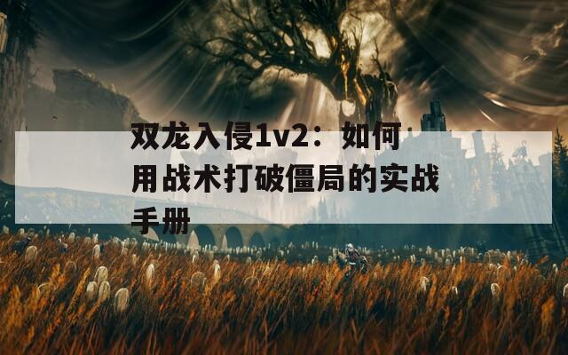 双龙入侵1v2：如何用战术打破僵局的实战手册