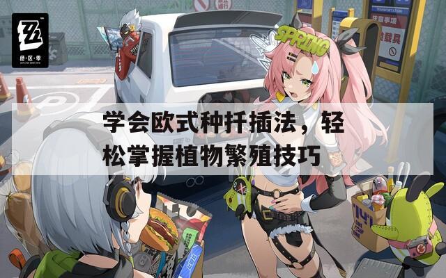 学会欧式种扦插法，轻松掌握植物繁殖技巧