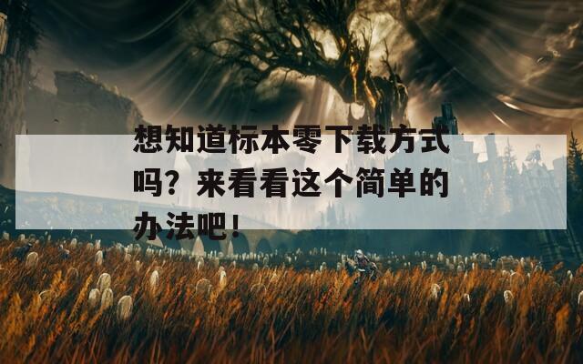 想知道标本零下载方式吗？来看看这个简单的办法吧！