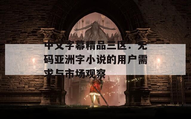 中文字幕精品三区：无码亚洲字小说的用户需求与市场观察