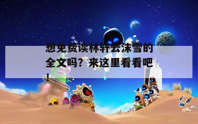 想免费读林轩云沫雪的全文吗？来这里看看吧！