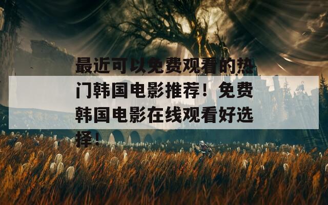 最近可以免费观看的热门韩国电影推荐！免费韩国电影在线观看好选择！