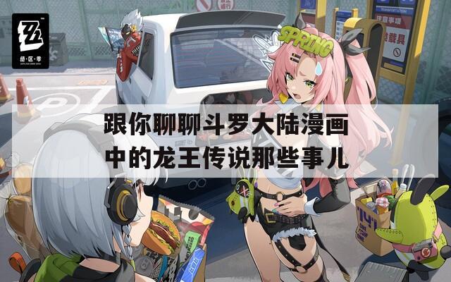 跟你聊聊斗罗大陆漫画中的龙王传说那些事儿