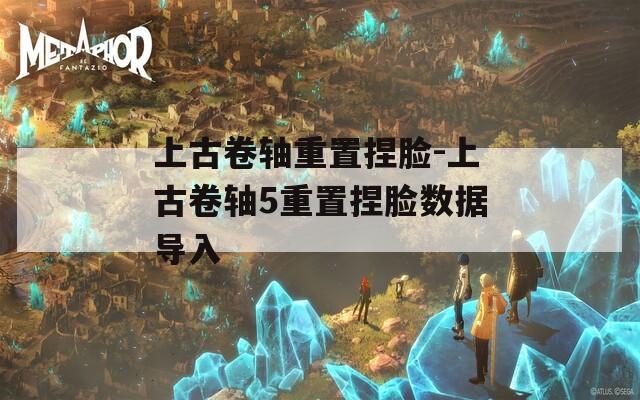 上古卷轴重置捏脸-上古卷轴5重置捏脸数据导入