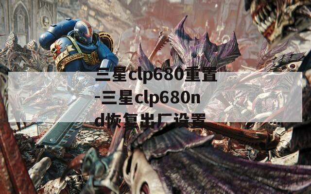 三星clp680重置-三星clp680nd恢复出厂设置