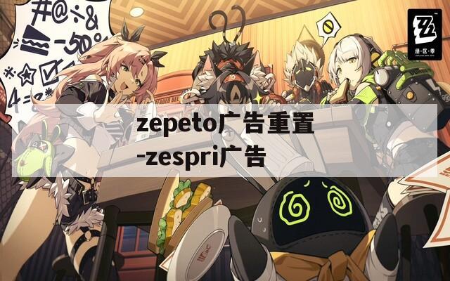 zepeto广告重置-zespri广告