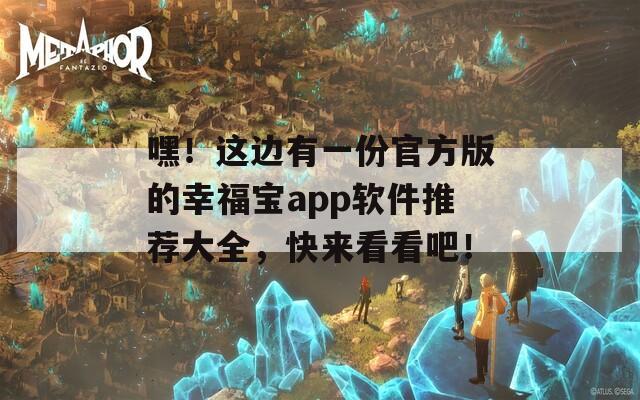 嘿！这边有一份官方版的幸福宝app软件推荐大全，快来看看吧！