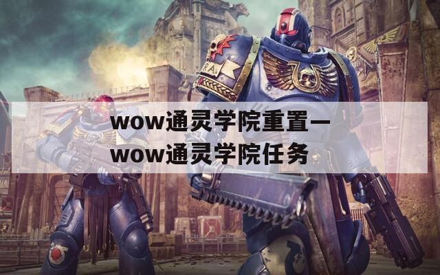 wow通灵学院重置—wow通灵学院任务