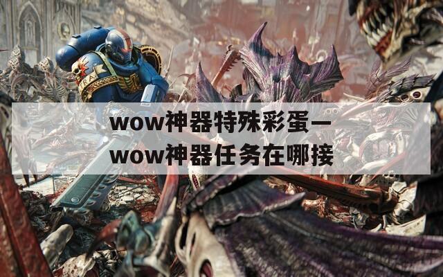 wow神器特殊彩蛋—wow神器任务在哪接