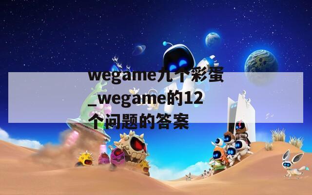 wegame九个彩蛋_wegame的12个问题的答案