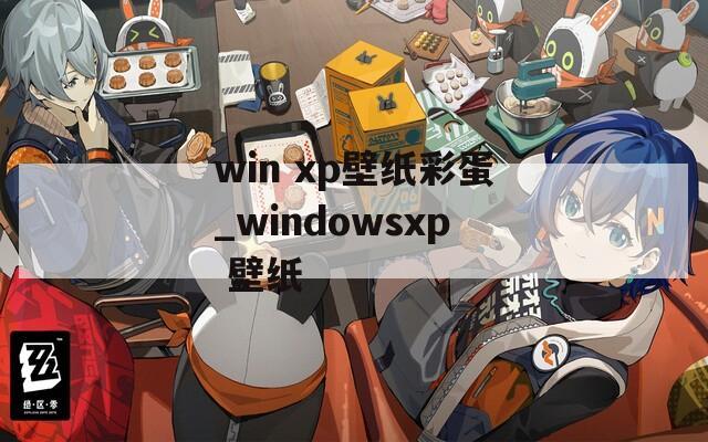 win xp壁纸彩蛋_windowsxp 壁纸