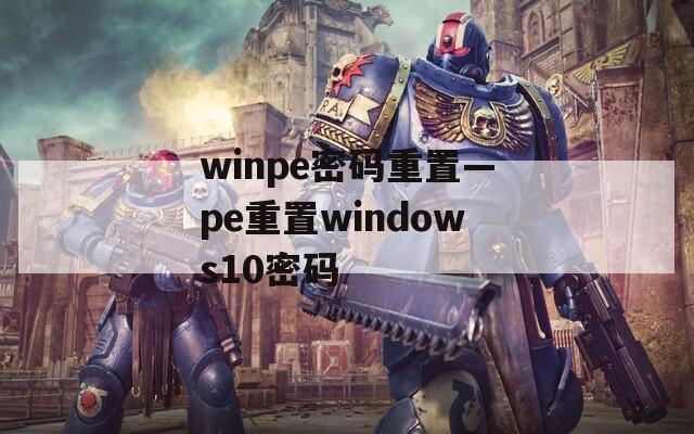 winpe密码重置—pe重置windows10密码