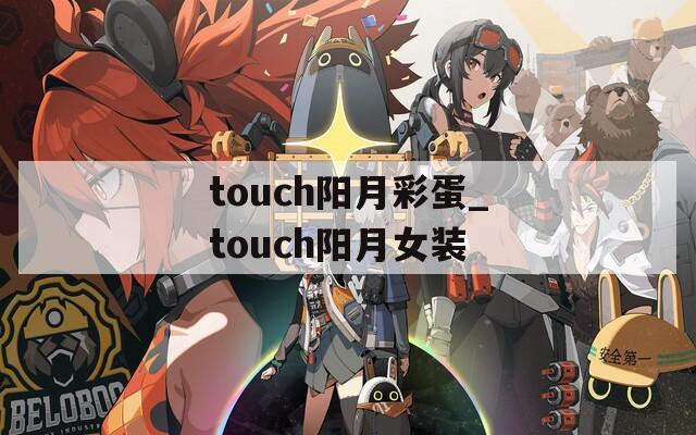 touch阳月彩蛋_touch阳月女装