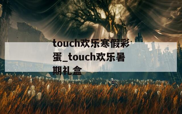 touch欢乐寒假彩蛋_touch欢乐暑期礼盒