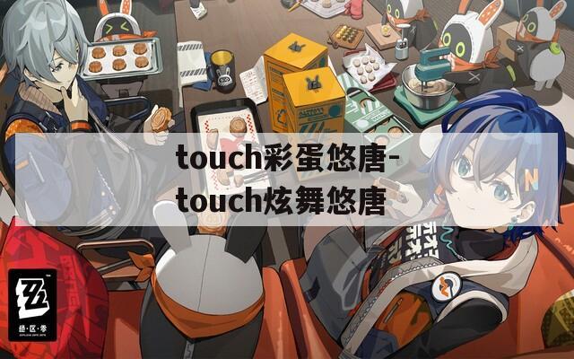 touch彩蛋悠唐-touch炫舞悠唐