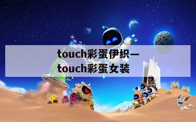 touch彩蛋伊织—touch彩蛋女装