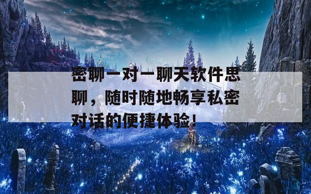 密聊一对一聊天软件思聊，随时随地畅享私密对话的便捷体验！