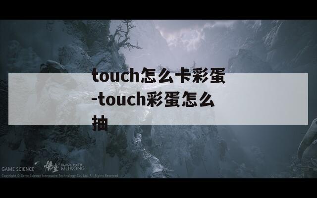 touch怎么卡彩蛋-touch彩蛋怎么抽