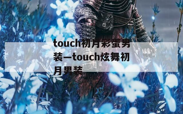 touch初月彩蛋男装—touch炫舞初月男装