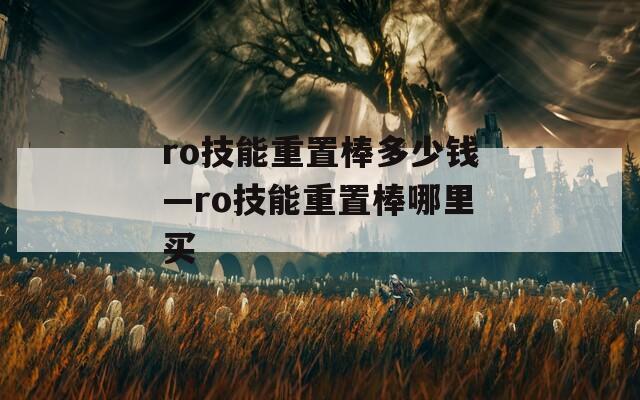 ro技能重置棒多少钱—ro技能重置棒哪里买