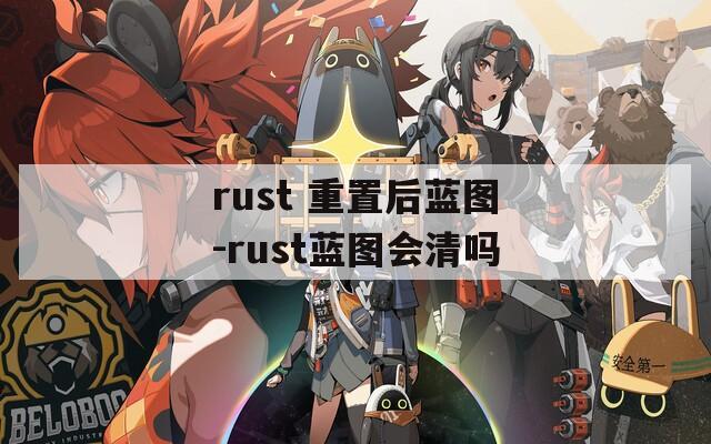 rust 重置后蓝图-rust蓝图会清吗