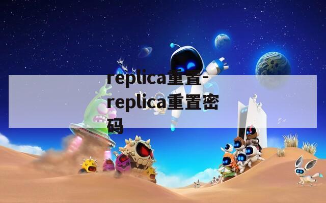 replica重置-replica重置密码