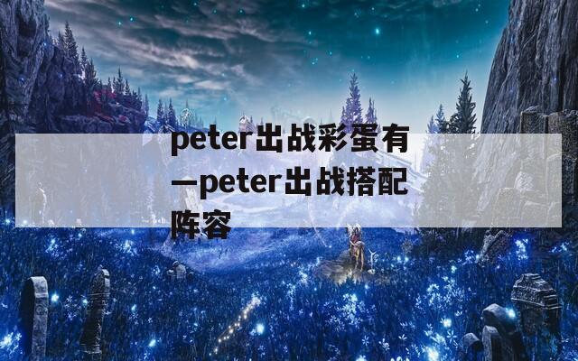 peter出战彩蛋有—peter出战搭配阵容