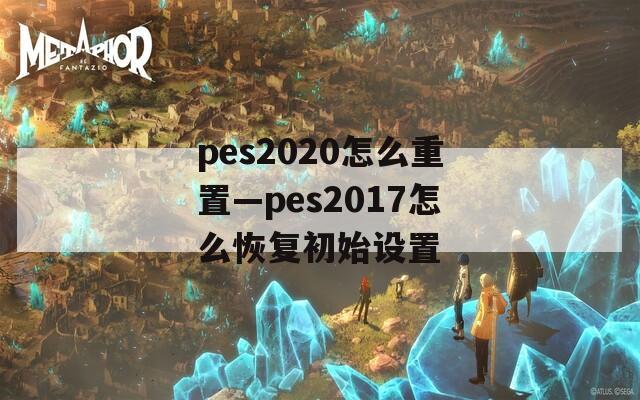 pes2020怎么重置—pes2017怎么恢复初始设置