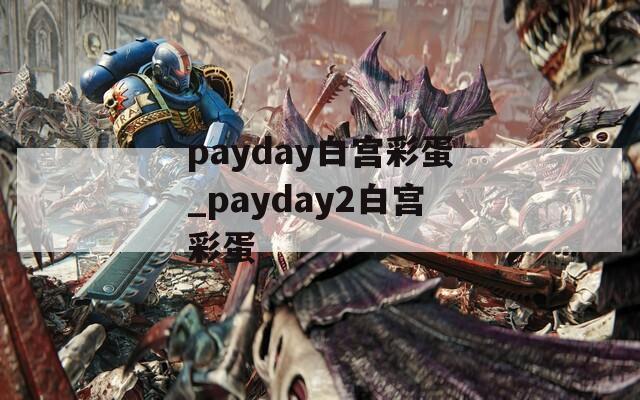 payday白宫彩蛋_payday2白宫彩蛋