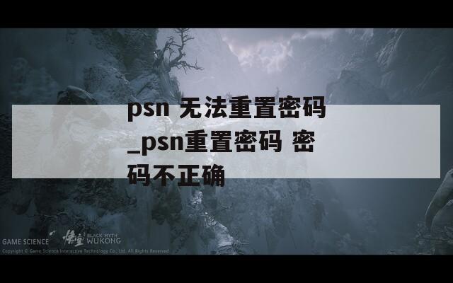 psn 无法重置密码_psn重置密码 密码不正确