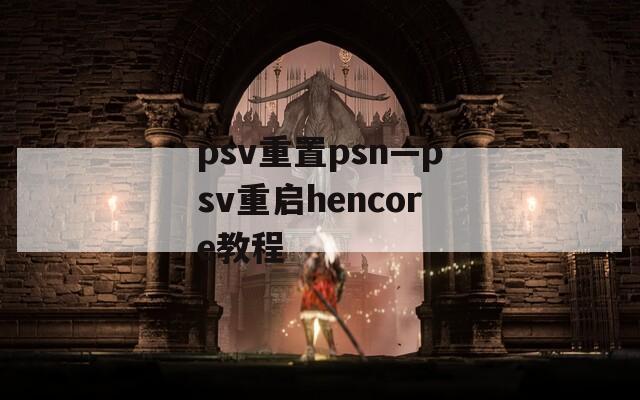 psv重置psn—psv重启hencore教程