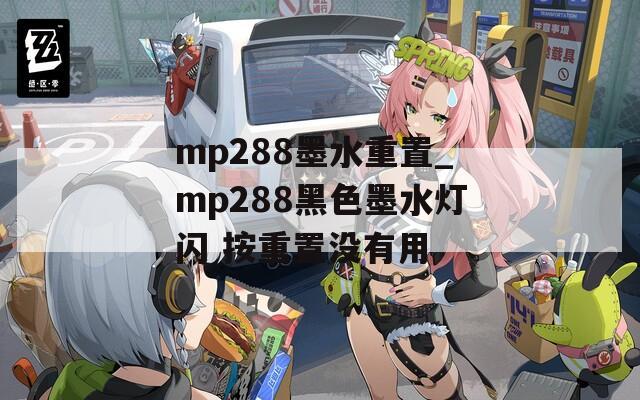 mp288墨水重置_mp288黑色墨水灯闪 按重置没有用