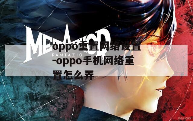 oppo重置网络设置-oppo手机网络重置怎么弄