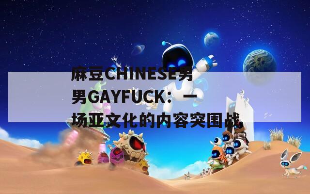 麻豆CHINESE男男GAYFUCK：一场亚文化的内容突围战