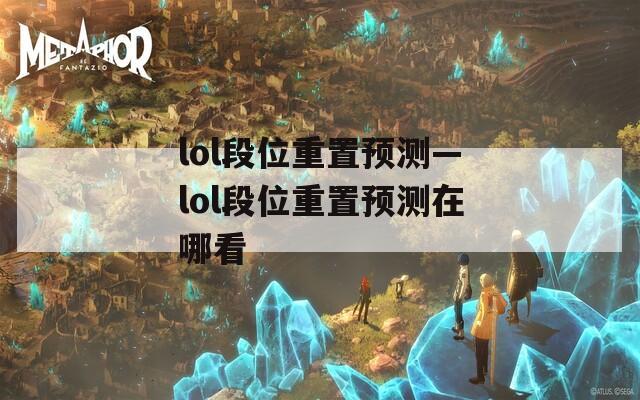 lol段位重置预测—lol段位重置预测在哪看