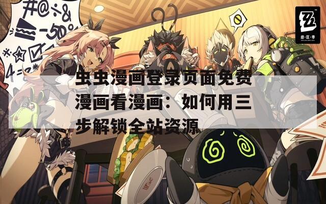 虫虫漫画登录页面免费漫画看漫画：如何用三步解锁全站资源