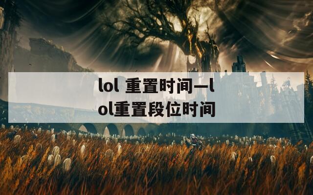 lol 重置时间—lol重置段位时间